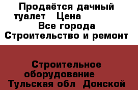 Продаётся дачный туалет › Цена ­ 12 000 - Все города Строительство и ремонт » Строительное оборудование   . Тульская обл.,Донской г.